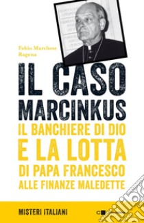 Il caso Marcinkus: Il banchiere di Dio e la lotta di papa Francesco alle finanze maledette. E-book. Formato EPUB ebook di Fabio Marchese Ragona