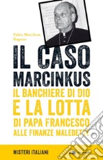 Il caso Marcinkus: Il banchiere di Dio e la lotta di papa Francesco alle finanze maledette. E-book. Formato EPUB ebook