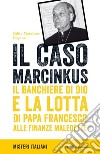 Il caso Marcinkus: Il banchiere di Dio e la lotta di papa Francesco alle finanze maledette. E-book. Formato EPUB ebook