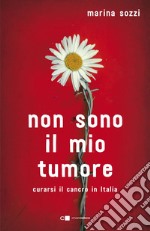 Non sono il mio tumore: Curarsi il cancro in Italia. E-book. Formato EPUB