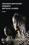 Sillabario dell'amor crudele. E-book. Formato EPUB ebook di Francesco Permunian
