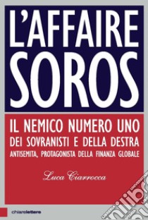 L'affaire Soros: Il nemico numero uno dei sovranisti e della destra antisemita, protagonista della finanza globale. E-book. Formato EPUB ebook di Luca Ciarrocca