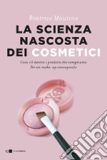 La scienza nascosta dei cosmetici: Cosa c’è dentro i prodotti che compriamo. Per un make up consapevole. E-book. Formato EPUB ebook