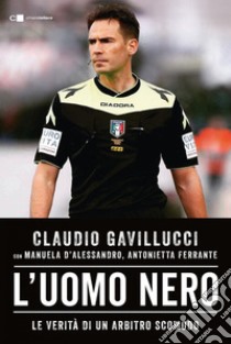 L'uomo nero: Le verità di un arbitro scomodo. E-book. Formato EPUB ebook di Claudio Gavillucci