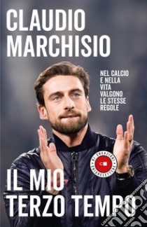 Il mio terzo tempo: Nel calcio e nella vita valgono le stesse regole. E-book. Formato PDF ebook di Claudio Marchisio
