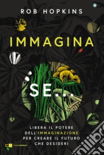 Immagina se...: Libera il potere dell’immaginazione per creare il futuro che desideri. E-book. Formato EPUB ebook di Rob Hopkins