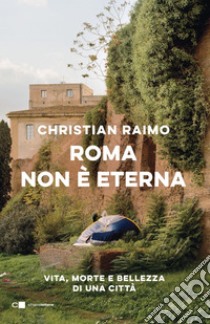 Roma non è eterna: Vita, morte e bellezza di una città. E-book. Formato EPUB ebook di Christian Raimo