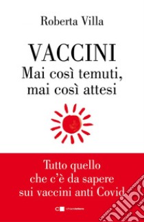 Vaccini. Mai così temuti, mai così attesi: Tutto quello che c'è da sapere sui vaccini anti Covid. E-book. Formato EPUB ebook di Roberta Villa