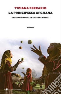 La principessa afghana e il giardino delle giovani ribelli. E-book. Formato EPUB ebook di Tiziana Ferrario