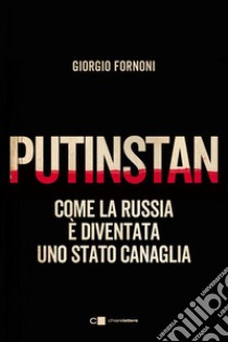 Putinstan: Come la Russia è diventata uno stato canaglia. E-book. Formato EPUB ebook di Giorgio Fornoni