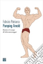 Pumping Arnold: Il mito e il corpo di Schwarzenegger. E-book. Formato EPUB ebook