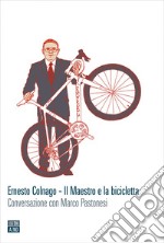 Ernesto Colnago – Il Maestro e la bicicletta: Conversazione con Marco Pastonesi. E-book. Formato EPUB