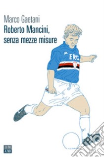 Roberto Mancini, senza mezze misure. E-book. Formato EPUB ebook di Marco Gaetani