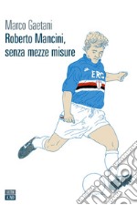 Roberto Mancini, senza mezze misure. E-book. Formato EPUB ebook