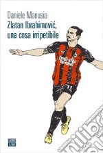 Zlatan Ibrahimovic, una cosa irripetibile. E-book. Formato EPUB ebook