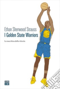 I Golden State Warriors: La macchina della vittoria. E-book. Formato EPUB ebook di Ethan Sherwood Strauss