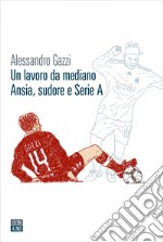 Un lavoro da mediano. Ansia, sudore e Serie A. E-book. Formato EPUB ebook