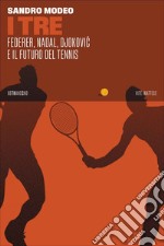 I Tre: Federer, Nadal, Djokovic e il futuro del tennis. E-book. Formato EPUB ebook