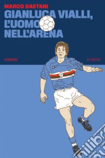 Gianluca Vialli, l’uomo nell’arena. E-book. Formato EPUB ebook di Marco Gaetani