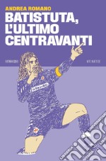 Batistuta, l’ultimo centravanti. E-book. Formato EPUB ebook