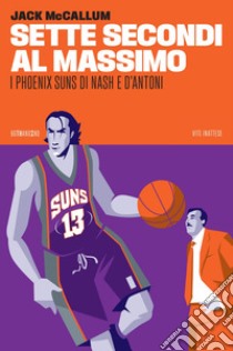 Sette secondi al massimo: I Phoenix Suns di Nash e D'Antoni. E-book. Formato EPUB ebook di Jack McCallum