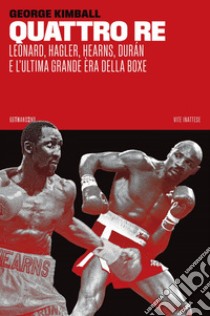 Quattro re: Leonard, Hagler, Hearns, Durán e l'ultima grande èra della boxe. E-book. Formato EPUB ebook di George Kimball