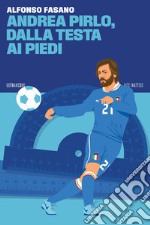 Andrea Pirlo, dalla testa ai piedi. E-book. Formato EPUB