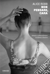 Non pensare, cara: Amare e abbandonare la danza classica. E-book. Formato EPUB ebook