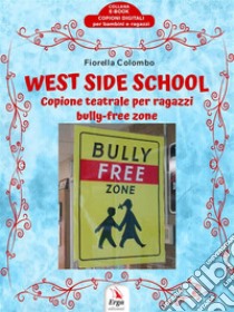 West Side SchoolCopione teatrale per ragazzi bully-free zone. E-book. Formato Mobipocket ebook di Fiorella Colombo