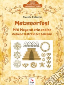 MetamorfosiMiti Maya su arie andine. E-book. Formato EPUB ebook di Fiorella Colombo