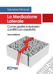 La Mediazione Laterale: Come gestire e risolvere i conflitti con creatività. E-book. Formato Mobipocket ebook di Salvatore Primiceri