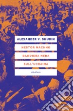 Nestor Machno. Bandiera nera sull'Ucraina. E-book. Formato EPUB ebook