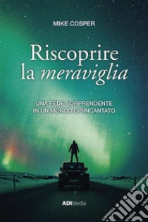 Riscoprire la meravigliaUna fede sorprendente in un mondo disincantato. E-book. Formato Mobipocket ebook di Mike Cosper