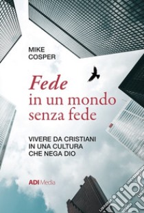 Fede in un mondo senza fedeVivere da cristiani in una cultura che nega Dio. E-book. Formato EPUB ebook di Mike Cosper