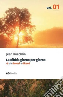 La Bibbia Giorno per Giorno - Volume 1meditazioni bibliche quotidiane da Genesi a Giosuè. E-book. Formato EPUB ebook di Jean Koechlin