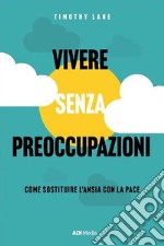 Vivere senza preoccupazioniCome sostituire l&apos;ansia con la pace. E-book. Formato EPUB ebook