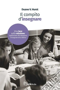 Il Compito di InsegnareTrasformare vite attraverso l’insegnamento biblico. E-book. Formato EPUB ebook