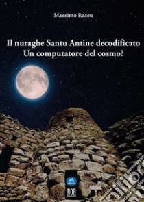 Il nuraghe Santu Antine decodificatoUn computatore del cosmo?. E-book. Formato EPUB ebook di Massimo Rassu