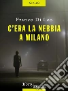 C'era la nebbia a Milano. E-book. Formato EPUB ebook di Franco Di Leo