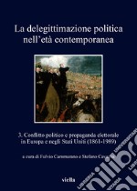 La delegittimazione politica nell’età contemporanea 3: Conflitto politico e propaganda elettorale in Europa e negli Stati Uniti (1861-1989). E-book. Formato PDF ebook