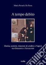 A tempo debito: Donne, uomini, relazioni di credito a Napoli tra Ottocento e Novecento. E-book. Formato EPUB ebook