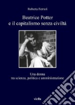 Beatrice Potter e il capitalismo senza civiltà: Una donna tra scienza, politica e amministrazione. E-book. Formato EPUB ebook