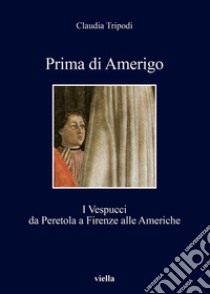 Prima di Amerigo: I Vespucci da Peretola a Firenze alle Americhe. E-book. Formato EPUB ebook di Claudia Tripodi