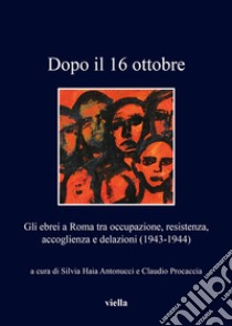 Dopo il 16 ottobre: Gli ebrei a Roma tra occupazione, resistenza, accoglienza e delazioni (1943-1944). E-book. Formato EPUB ebook di Silvia Haia Antonucci