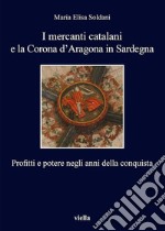 I mercanti catalani e la Corona d’Aragona in Sardegna: Profitti e potere negli anni della conquista. E-book. Formato EPUB ebook