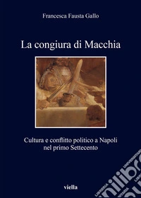 La congiura di Macchia: Cultura e conflitto politico a Napoli nel primo Settecento. E-book. Formato PDF ebook