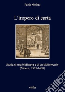 L’impero di carta: Storia di una biblioteca e di un bibliotecario (Vienna, 1575-1608). E-book. Formato EPUB ebook di Paola Molino