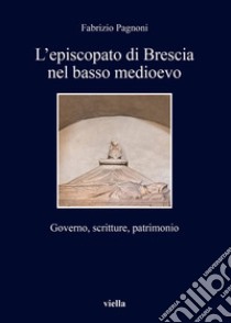 L’episcopato di Brescia nel basso medioevo: Governo, scritture, patrimonio. E-book. Formato EPUB ebook di Fabrizio Pagnoni