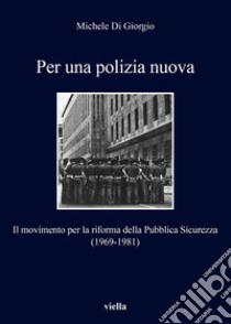 Per una polizia nuova: Il movimento per la riforma della Pubblica Sicurezza (1969-1981). E-book. Formato EPUB ebook di MIchele Di Giorgio