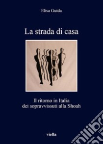 La strada di casa: Il ritorno in Italia dei sopravvissuti alla Shoah. E-book. Formato EPUB ebook di Elisa Guida